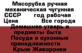 Мясорубка ручная механическая чугунная СССР 1986 год рабочая › Цена ­ 2 600 - Все города Домашняя утварь и предметы быта » Посуда и кухонные принадлежности   . Крым,Жаворонки